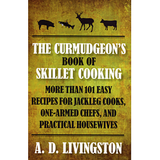 The Curmudgeon's Book of Skillet Cooking: More Than 101Easy Recipes for Jackleg Cooks, One-Armed Chefs, and Practical Housewives