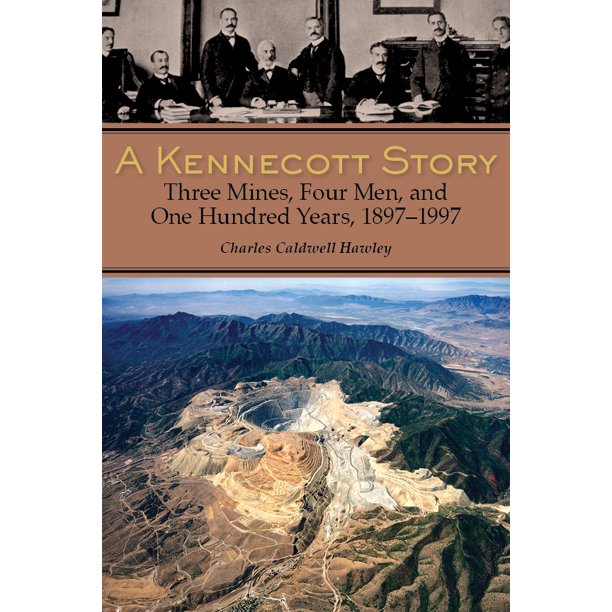A Kennecott Story : Three Mines, Four Men, and One Hundred Years, 1887-1997