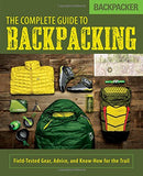 The Complete Guide to Backpacking: Field-Tested Gear, Advice, and Know-How for the Trail