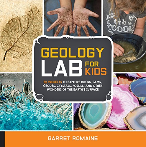 Geology Lab for Kids: 52 Projects to Explore Rocks, Gems, Geodes, Crystals, Fossils, and Other Wonders of the Earth's Surface