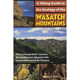 A Hiking Guide to the Geology of the Wasatch Mountains: Mill Creek and Neff Canyons, Mount Olympus, Big and Little Cottonwood, and Bells Canyon