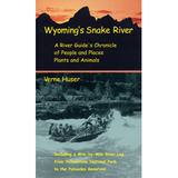 Wyoming's Snake River: A River Guide's Chronicles of People and Places, Plants and Animals